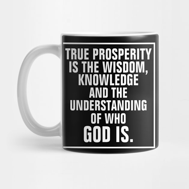 True Prosperity Is The Wisdom Knowledge And The Understanding Of Who God Is - Christian by ChristianShirtsStudios